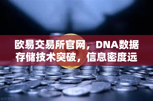 欧易交易所官网，DNA数据存储技术突破，信息密度远超硅基存储