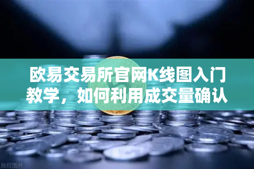 欧易交易所官网K线图入门教学，如何利用成交量确认价格突破的有效性？