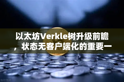 以太坊Verkle树升级前瞻，状态无客户端化的重要一步