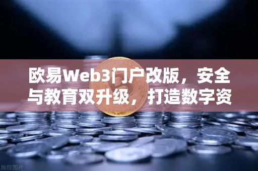 欧易Web3门户改版，安全与教育双升级，打造数字资产新生态