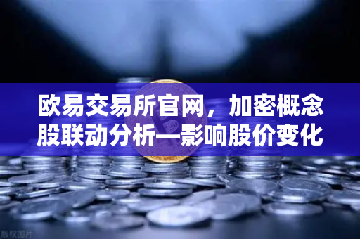 欧易交易所官网，加密概念股联动分析—影响股价变化的重要资讯与市场逻辑