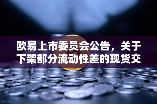 欧易上市委员会公告，关于下架部分流动性差的现货交易对—深度解读与合规调整指南