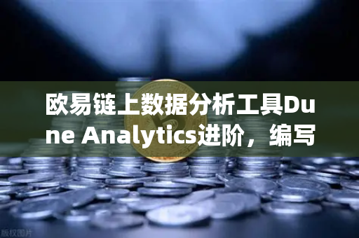 欧易链上数据分析工具Dune Analytics进阶，编写SQL查询链上数据