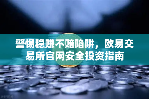 警惕稳赚不赔陷阱，欧易交易所官网安全投资指南