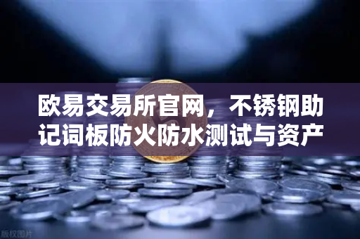 欧易交易所官网，不锈钢助记词板防火防水测试与资产安全终极指南