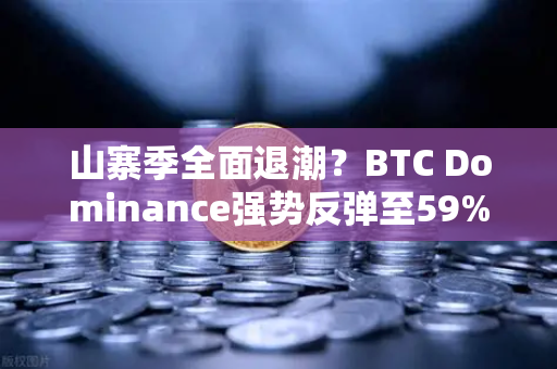 山寨季全面退潮？BTC Dominance强势反弹至59%心理关口，市场格局生变