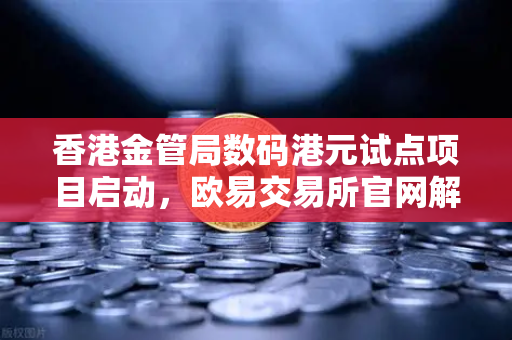 香港金管局数码港元试点项目启动，欧易交易所官网解读数字货币新纪元