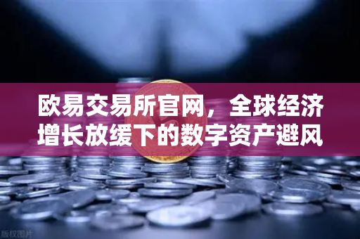 欧易交易所官网,全球经济增长放缓下的数字资产避风港-第1张图片-欧易交易所 欧易交易所官网,全球经济增长放缓下的数字资产避风港-第1张图片-欧易交易所