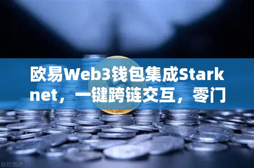 欧易Web3钱包集成Starknet，一键跨链交互，零门槛开启多链生态新纪元