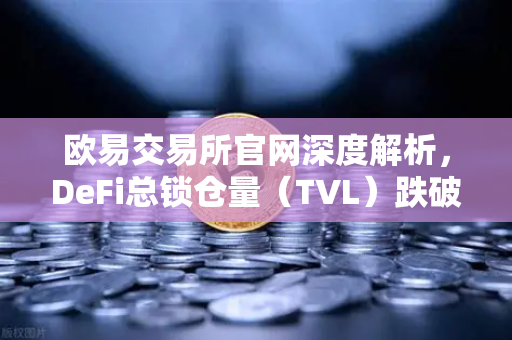欧易交易所官网深度解析，DeFi总锁仓量（TVL）跌破800亿美元，夏季热潮褪去后的市场新格局