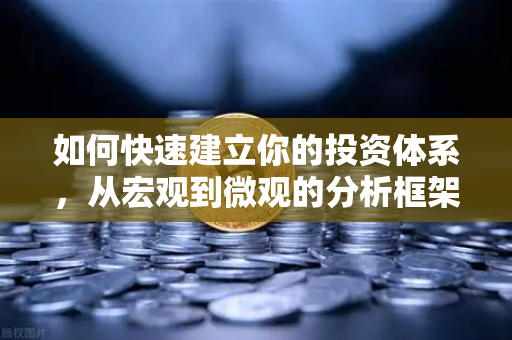 如何快速建立你的投资体系，从宏观到微观的分析框架