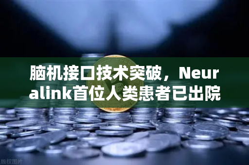 脑机接口技术突破，Neuralink首位人类患者已出院，开启人机共生新纪元