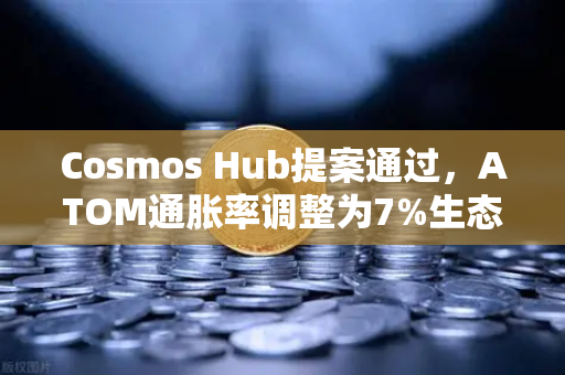 Cosmos Hub提案通过，ATOM通胀率调整为7%生态迈入通缩新纪元