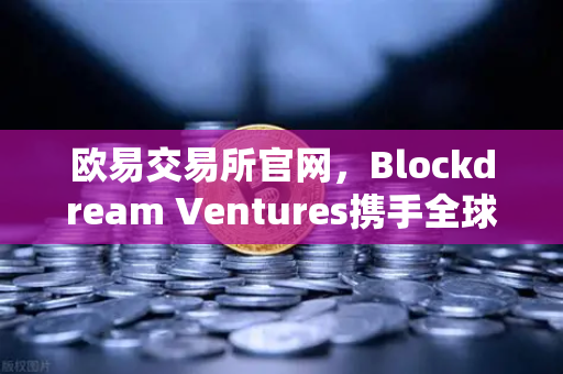 欧易交易所官网，Blockdream Ventures携手全球黑客马拉松，点燃加密经济新引擎