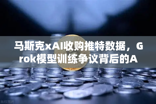 马斯克xAI收购推特数据，Grok模型训练争议背后的AI伦理与数据合规博弈