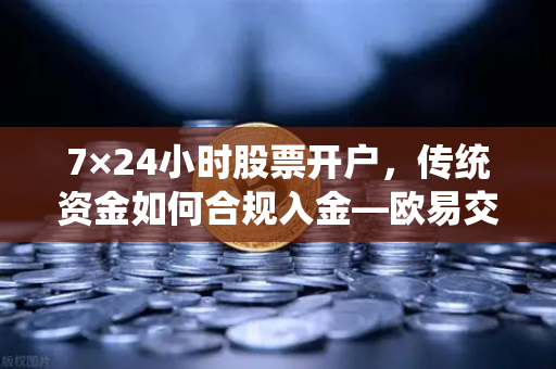 7×24小时股票开户，传统资金如何合规入金—欧易交易所官网全解析