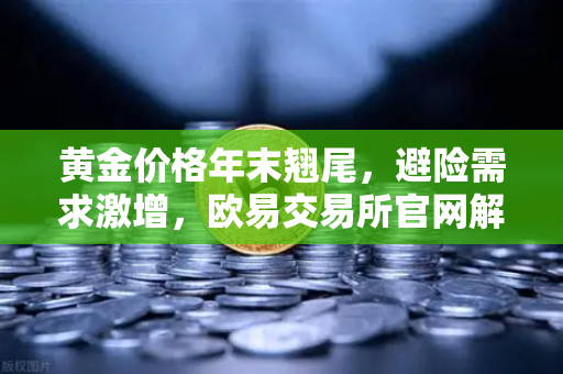 黄金价格年末翘尾,避险需求激增,欧易交易所官网解析行情新高逻辑-第1张图片-欧易交易所 黄金价格年末翘尾,避险需求激增,欧易交易所官网解析行情新高逻辑-第1张图片-欧易交易所