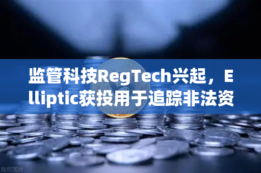 监管科技RegTech兴起，Elliptic获投用于追踪非法资金，欧易交易所如何拥抱合规新浪潮？
