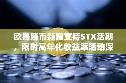欧易赚币新增支持STX活期，限时高年化收益率活动深度解析