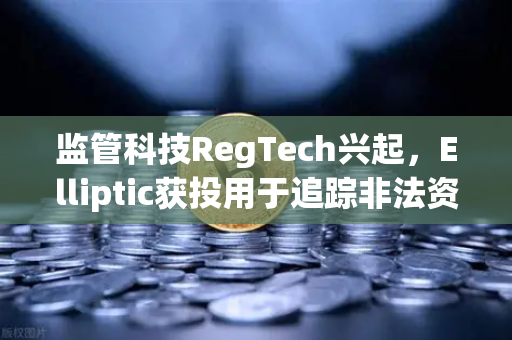 监管科技RegTech兴起，Elliptic获投用于追踪非法资金，加密交易安全再升级