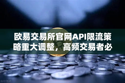 欧易交易所官网API限流策略重大调整，高频交易者必读的配额变化与应对指南