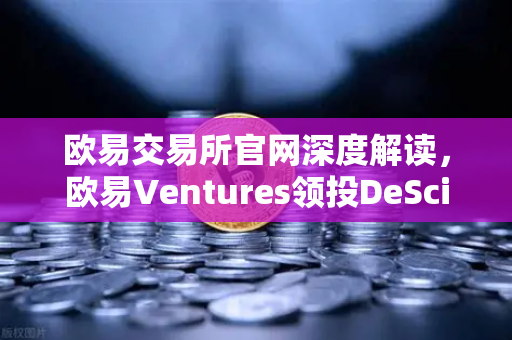 欧易交易所官网深度解读，欧易Ventures领投DeSci赛道，VitaDAO如何重塑科研未来？