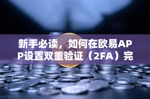 新手必读，如何在欧易APP设置双重验证（2FA）完整操作指南与常见问题解答