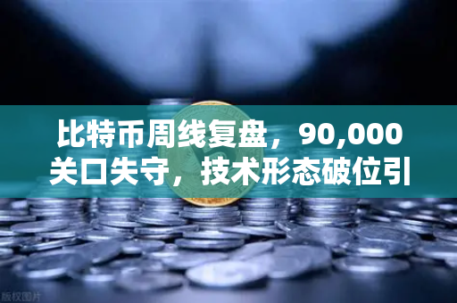 比特币周线复盘，90,000关口失守，技术形态破位引发抛售潮
