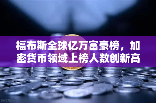 福布斯全球亿万富豪榜，加密货币领域上榜人数创新高，欧易交易所成行业风向标