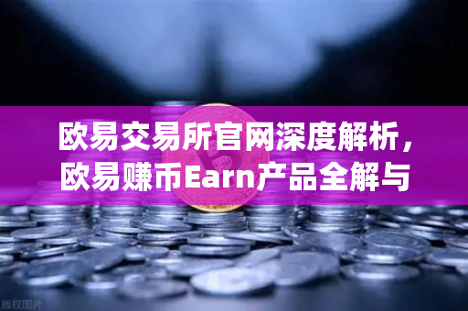 欧易交易所官网深度解析，欧易赚币Earn产品全解与Jumpstart新币挖矿参与指南