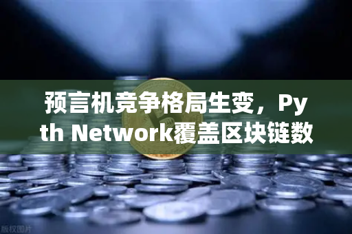 预言机竞争格局生变，Pyth Network覆盖区块链数量超越Chainlink，欧易交易所生态迎新机遇