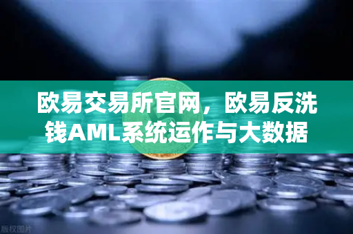 欧易交易所官网，欧易反洗钱AML系统运作与大数据筛查可疑资金链路全解析