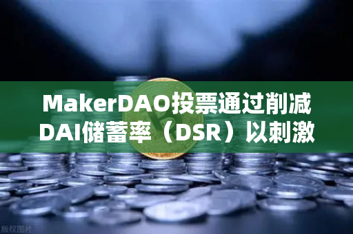 MakerDAO投票通过削减DAI储蓄率（DSR）以刺激借贷需求，欧易交易所官网深度解析