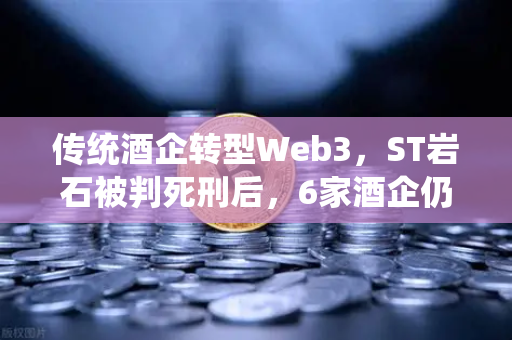 传统酒企转型Web3，ST岩石被判死刑后，6家酒企仍在挣扎求生